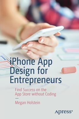 iPhone App Design for Entrepreneurs: Find Success on the App Store Without Coding