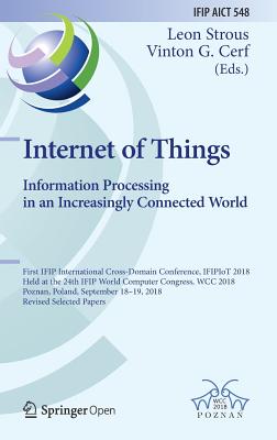 Internet of Things. Information Processing in an Increasingly Connected World: First Ifip International Cross-Domain Conference, Ifipiot 2018, Held at-cover