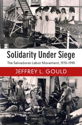 Solidarity Under Siege: The Salvadoran Labor Movement, 1970-1990-cover