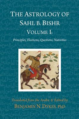 The Astrology of Sahl b. Bishr: Volume I: Principles, Elections, Questions, Nativities-cover