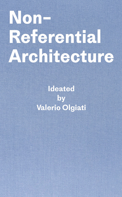 Non-Referential Architecture: Ideated by Valerio Olgiati and Written by Markus Breitschmid-cover