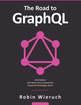 The Road to GraphQL: Your journey to master pragmatic GraphQL in JavaScript with React.js and Node.js-cover