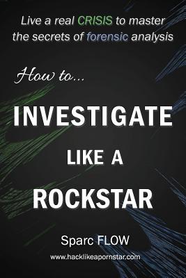 How to Investigate Like a Rockstar: Live a real crisis to master the secrets of forensic analysis-cover