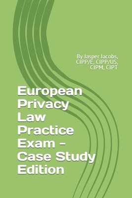 European Privacy Law Practice Exam - Case Study Edition: By Jasper Jacobs, CIPP/E, CIPP/US, CIPM, CIPT-cover