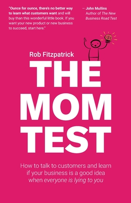 The Mom Test: How to talk to customers & learn if your business is a good idea when everyone is lying to you-cover