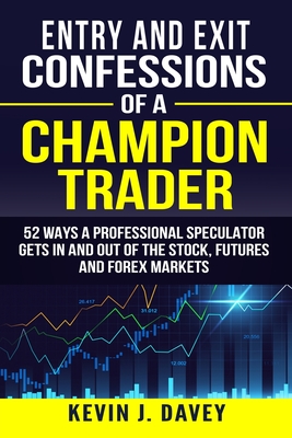 Entry and Exit Confessions of a Champion Trader: 52 Ways A Professional Speculator Gets In And Out Of The Stock, Futures And Forex Markets-cover