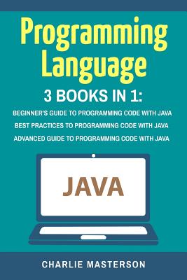 Programming Language: 3 Books in 1: Beginner's Guide + Best Practices + Advanced Guide to Programming Code with Java-cover