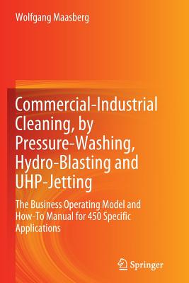 Commercial-Industrial Cleaning, by Pressure-Washing, Hydro-Blasting and Uhp-Jetting: The Business Operating Model and How-To Manual for 450 Specific A-cover