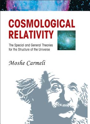 Cosmological Relativity: The Special and General Theories for the Structure of the Universe-cover