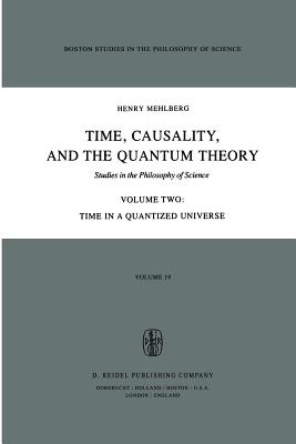 Time, Causality, and the Quantum Theory: Studies in the Philosophy of Science Volume Two Time in a Quantized Universe-cover