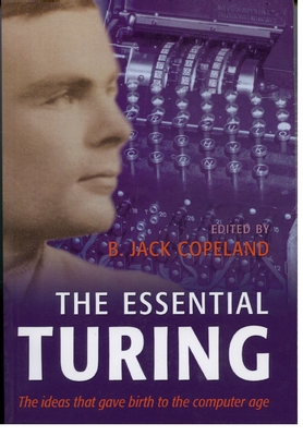 The Essential Turing: Seminal Writings in Computing, Logic, Philosophy, Artificial Intelligence, and Artificial Life Plus the Secrets of Eni-cover