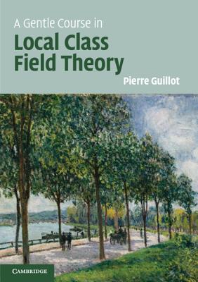 A Gentle Course in Local Class Field Theory: Local Number Fields, Brauer Groups, Galois Cohomology-cover