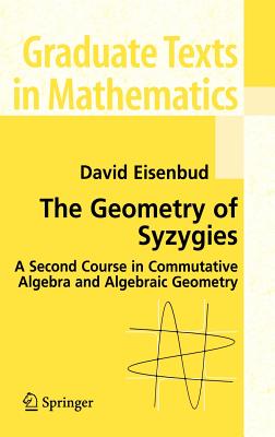 The Geometry of Syzygies: A Second Course in Algebraic Geometry and Commutative Algebra-cover