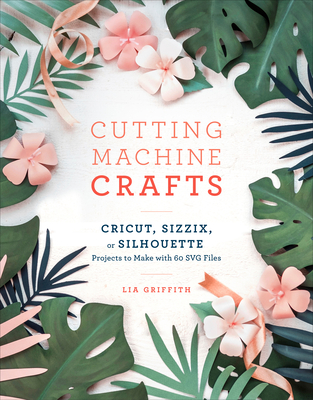 Cutting Machine Crafts with Your Cricut, Sizzix, or Silhouette: Die Cutting Machine Projects to Make with 60 Svg Files-cover
