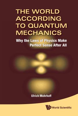 World According to Quantum Mechanics, The: Why the Laws of Physics Make Perfect Sense After All-cover