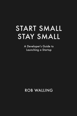 Start Small, Stay Small: A Developer's Guide to Launching a Startup-cover