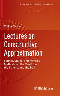 Lectures on Constructive Approximation: Fourier, Spline, and Wavelet Methods on the Real Line, the Sphere, and the Ball-cover