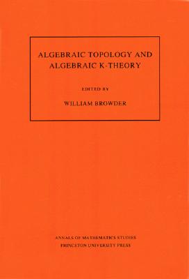 Algebraic Topology and Algebraic K-Theory (Am-113), Volume 113: Proceedings of a Symposium in Honor of John C. Moore. (Am-113)-cover