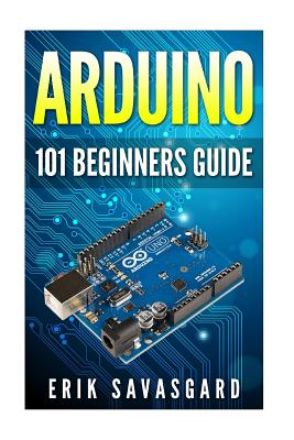 Arduino: 101 Beginners Guide: How to get started with Your Arduino (Tips, Tricks, Projects and More!)-cover