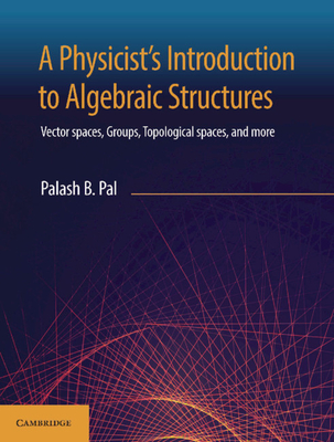 A Physicist's Introduction to Algebraic Structures: Vector Spaces, Groups, Topological Spaces and More-cover