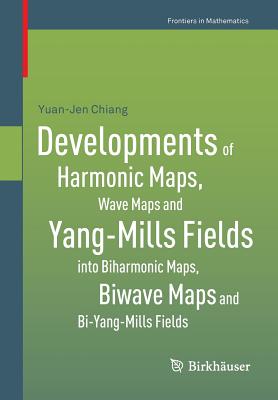 Developments of Harmonic Maps, Wave Maps and Yang-Mills Fields Into Biharmonic Maps, Biwave Maps and Bi-Yang-Mills Fields-cover