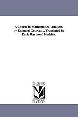 A Course in Mathematical Analysis, by Edouard Goursat ... Translated by Earle Raymond Hedrick.-cover