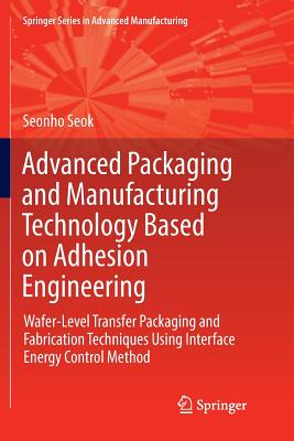 Advanced Packaging and Manufacturing Technology Based on Adhesion Engineering: Wafer-Level Transfer Packaging and Fabrication Techniques Using Interfa-cover