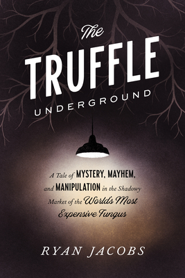 The Truffle Underground: A Tale of Mystery, Mayhem, and Manipulation in the Shadowy Market of the World's Most Expensive Fungus-cover