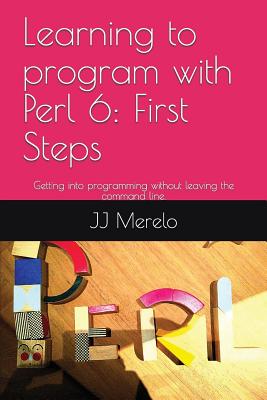 Learning to Program with Perl 6: First Steps: Getting Into Programming Without Leaving the Command Line.-cover