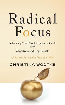Radical Focus: Achieving Your Most Important Goals with Objectives and Key Results-cover