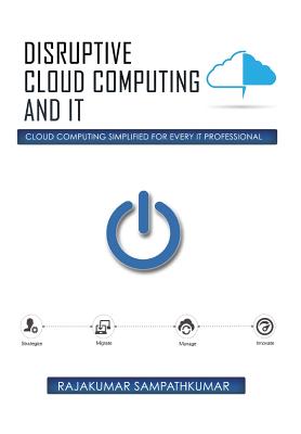 Disruptive Cloud Computing and It: Cloud Computing Simplified for Every It Professional-cover