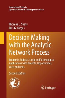 Decision Making with the Analytic Network Process: Economic, Political, Social and Technological Applications with Benefits, Opportunities, Costs and-cover