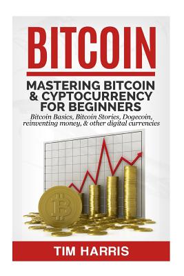 Bitcoin: Mastering Bitcoin & Cyptocurrency for Beginners - Bitcoin Basics, Bitcoin Stories, Dogecoin, Reinventing Money & Other-cover