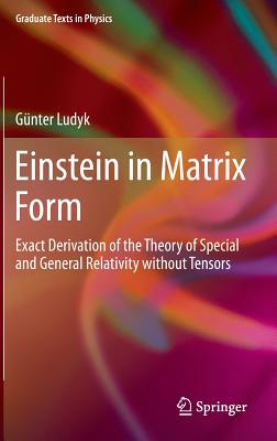 Einstein in Matrix Form: Exact Derivation of the Theory of Special and General Relativity Without Tensors-cover