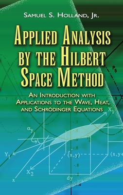 Applied Analysis by the Hilbert Space Method: An Introduction with Applications to the Wave, Heat, and Schrodinger Equations-cover