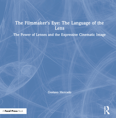 The Filmmaker's Eye: The Language of the Lens: The Power of Lenses and the Expressive Cinematic Image-cover