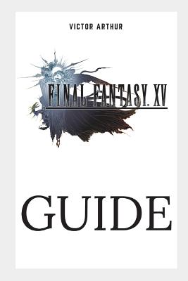 Final Fantasy XV Guide: Walkthrough, Side Quests, Bounty Hunts, Food Recipes, Cheats, Secrets and More-cover