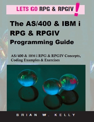 The AS/400 & IBM i RPG & RPGIV Programming Guide: AS/400 and IBM i RPG & RPG IV Concepts, Coding Examples & Exercises