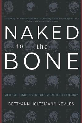 Naked to the Bone: Medical Imaging in the Twentieth Century-cover