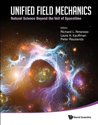 Unified Field Mechanics: Natural Science Beyond the Veil of Spacetime - Proceedings of the IX Symposium Honoring Noted French Mathematical Physicist J-cover