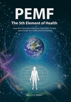 PEMF - The Fifth Element of Health: Learn Why Pulsed Electromagnetic Field (PEMF) Therapy Supercharges Your Health Like Nothing Else!-cover