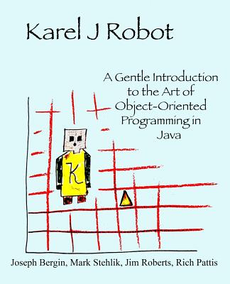 Karel J Robot: A Gentle Introduction to the Art of Object-Oriented Programming in Java-cover