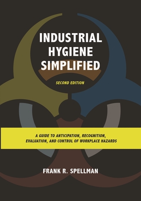 Industrial Hygiene Simplified: A Guide to Anticipation, Recognition, Evaluation, and Control of Workplace Hazards