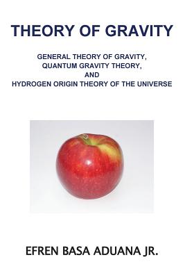Theory of Gravity: General Theory of Gravity, Quantum Gravity Theory, and Hydrogen Origin Theory of the Universe-cover