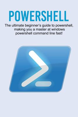 Powershell: The ultimate beginner's guide to Powershell, making you a master at Windows Powershell command line fast!-cover