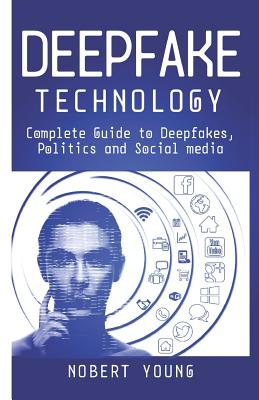 DeepFake Technology: Complete Guide to Deepfakes, Politics and Social Media-cover