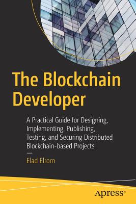 The Blockchain Developer: A Practical Guide for Designing, Implementing, Publishing, Testing, and Securing Distributed Blockchain-Based Projects-cover