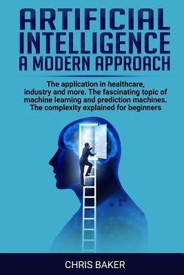 Artificial intelligence a modern approach: The application in healthcare, industry and more. The fascinating topic of machine learning and prediction-cover