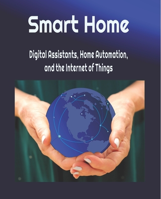 Smart Home: Digital Assistants, Home Automation, and the Internet of Things-cover