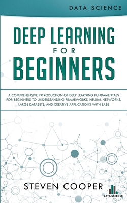 Deep Learning for Beginners: A comprehensive introduction of deep learning fundamentals for beginners to understanding frameworks, neural networks,